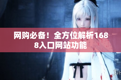 网购必备！全方位解析1688入口网站功能