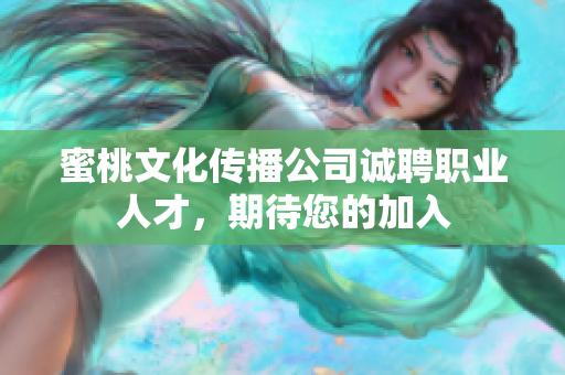 蜜桃文化传播公司诚聘职业人才，期待您的加入