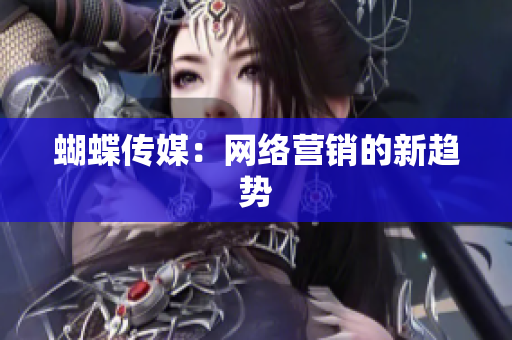 蝴蝶传媒：网络营销的新趋势