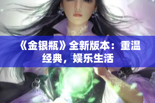 《金银瓶》全新版本：重温经典，娱乐生活