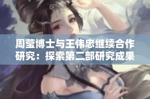 周莹博士与王伟忠继续合作研究：探索第二部研究成果