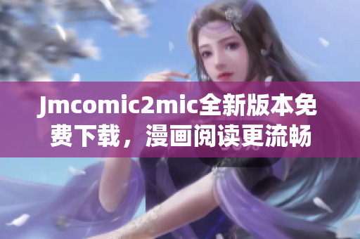 Jmcomic2mic全新版本免费下载，漫画阅读更流畅
