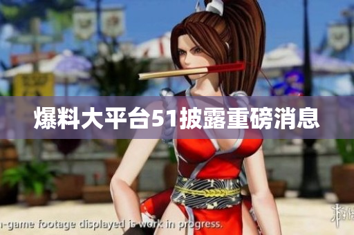 爆料大平台51披露重磅消息