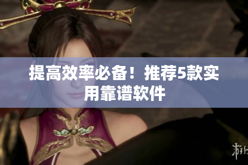 提高效率必备！推荐5款实用靠谱软件