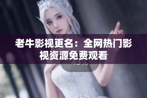 老牛影视更名：全网热门影视资源免费观看