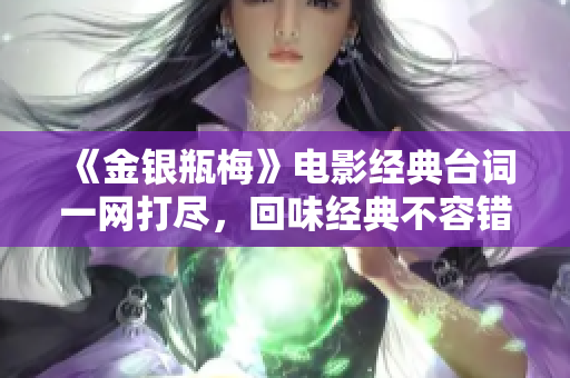 《金银瓶梅》电影经典台词一网打尽，回味经典不容错过！