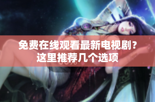 免费在线观看最新电视剧？这里推荐几个选项