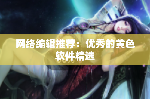 网络编辑推荐：优秀的黄色软件精选