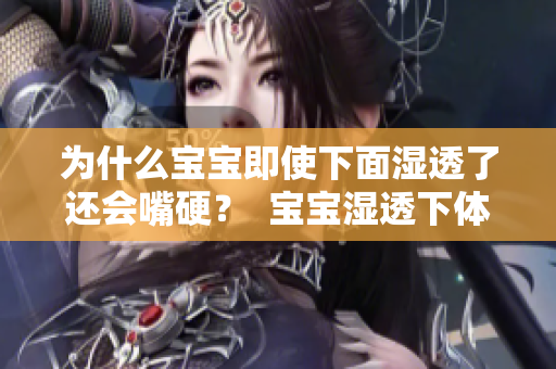 为什么宝宝即使下面湿透了还会嘴硬？  宝宝湿透下体为何不承认