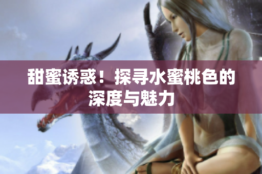 甜蜜诱惑！探寻水蜜桃色的深度与魅力