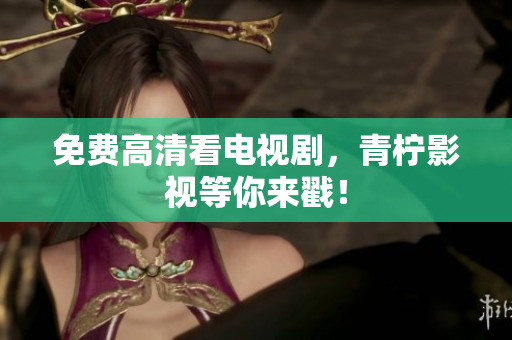 免费高清看电视剧，青柠影视等你来戳！