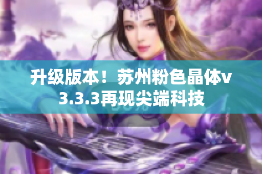 升级版本！苏州粉色晶体v3.3.3再现尖端科技