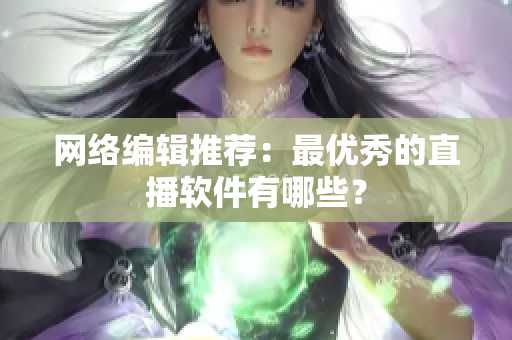网络编辑推荐：最优秀的直播软件有哪些？