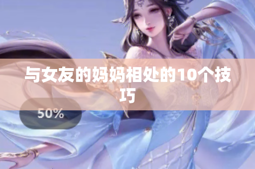 与女友的妈妈相处的10个技巧