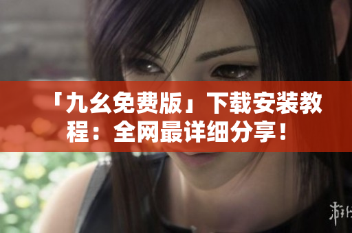 「九幺免费版」下载安装教程：全网最详细分享！