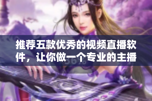 推荐五款优秀的视频直播软件，让你做一个专业的主播！