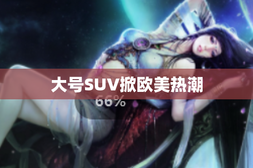 大号SUV掀欧美热潮