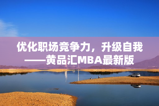 优化职场竞争力，升级自我——黄品汇MBA最新版