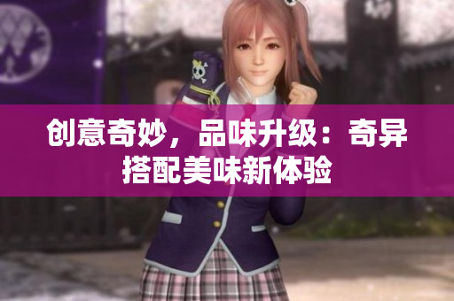 创意奇妙，品味升级：奇异搭配美味新体验