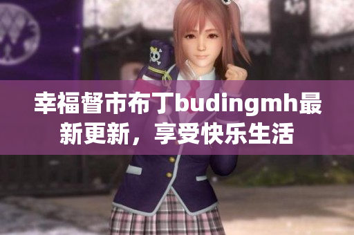 幸福督市布丁budingmh最新更新，享受快乐生活