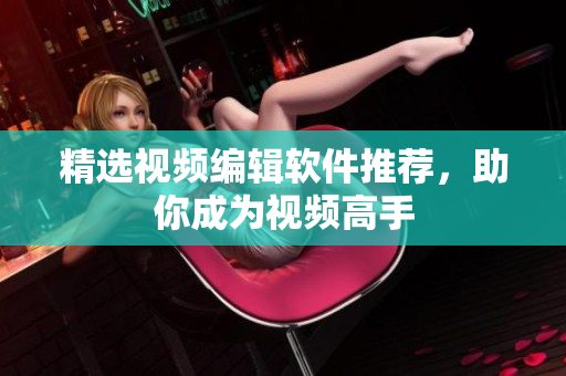 精选视频编辑软件推荐，助你成为视频高手