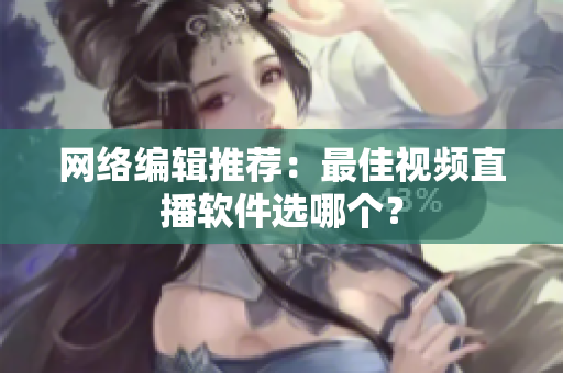 网络编辑推荐：最佳视频直播软件选哪个？