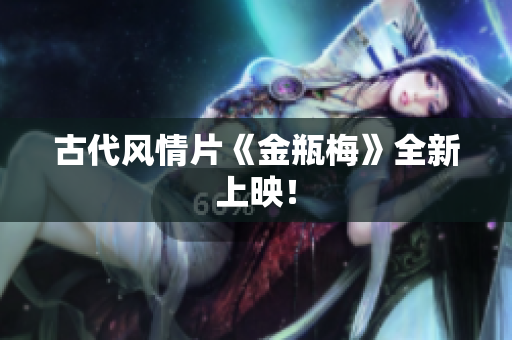 古代风情片《金瓶梅》全新上映！