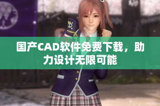 国产CAD软件免费下载，助力设计无限可能