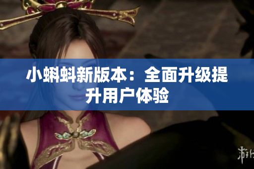 小蝌蚪新版本：全面升级提升用户体验