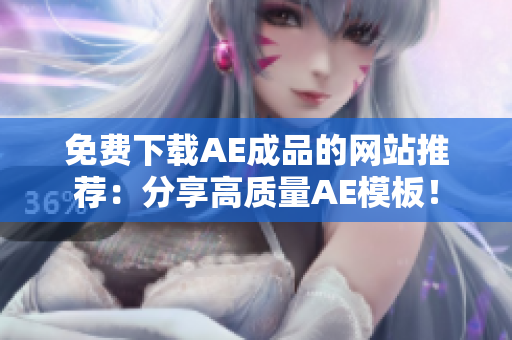 免费下载AE成品的网站推荐：分享高质量AE模板！