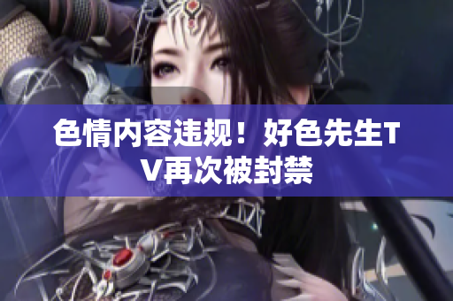 色情内容违规！好色先生TV再次被封禁