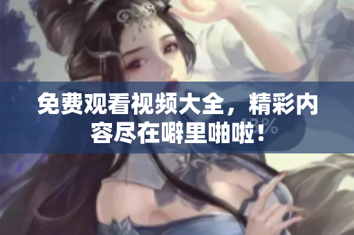 免费观看视频大全，精彩内容尽在噼里啪啦！