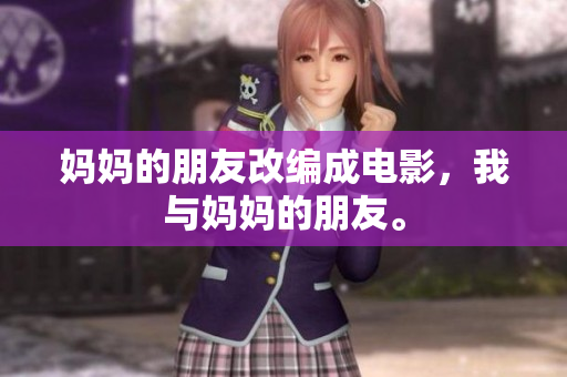 妈妈的朋友改编成电影，我与妈妈的朋友。