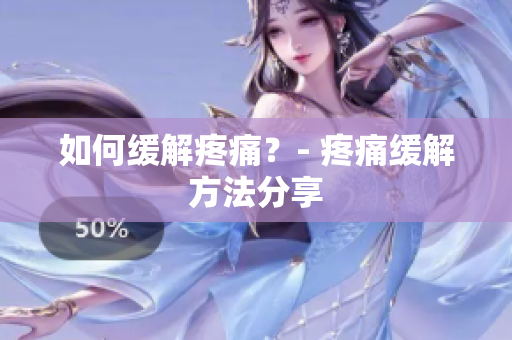 如何缓解疼痛？- 疼痛缓解方法分享
