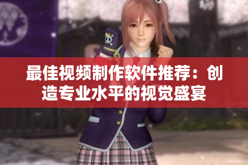 最佳视频制作软件推荐：创造专业水平的视觉盛宴