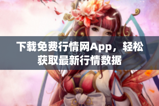 下载免费行情网App，轻松获取最新行情数据