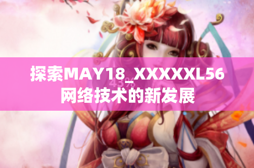 探索MAY18_XXXXXL56网络技术的新发展