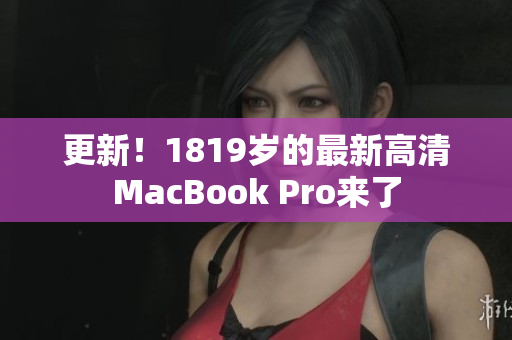更新！1819岁的最新高清MacBook Pro来了
