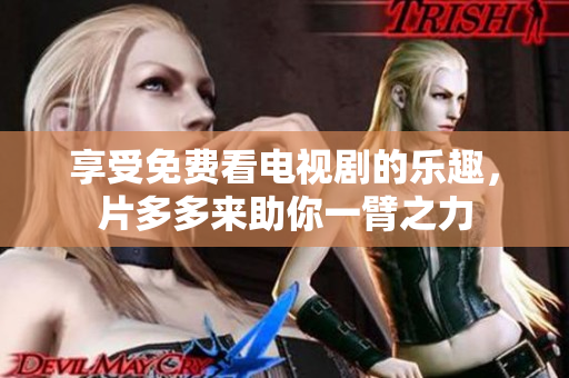 享受免费看电视剧的乐趣，片多多来助你一臂之力