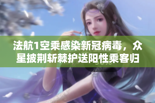 法航1空乘感染新冠病毒，众星披荆斩棘护送阳性乘客归国