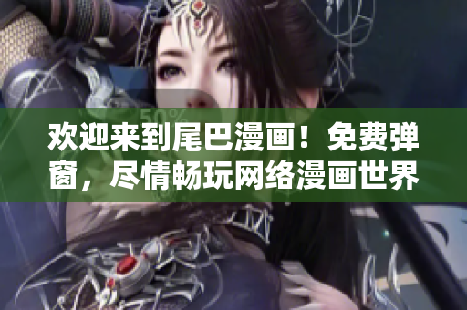 欢迎来到尾巴漫画！免费弹窗，尽情畅玩网络漫画世界