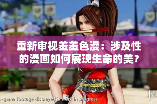 重新审视羞羞色漫：涉及性的漫画如何展现生命的美？