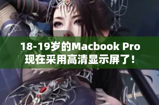 18-19岁的Macbook Pro现在采用高清显示屏了！