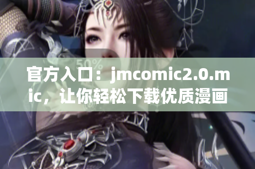 官方入口：jmcomic2.0.mic，让你轻松下载优质漫画