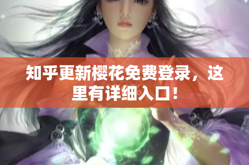 知乎更新樱花免费登录，这里有详细入口！