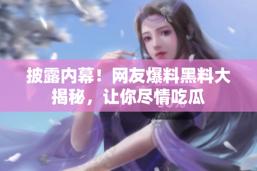 披露内幕！网友爆料黑料大揭秘，让你尽情吃瓜