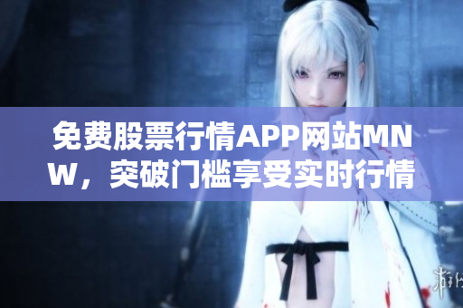 免费股票行情APP网站MNW，突破门槛享受实时行情