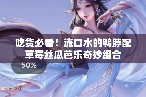 吃货必看！流口水的鸭脖配草莓丝瓜芭乐奇妙组合