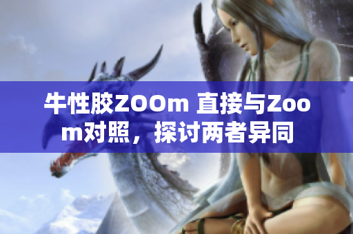 牛性胶ZOOm 直接与Zoom对照，探讨两者异同