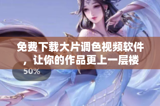 免费下载大片调色视频软件，让你的作品更上一层楼